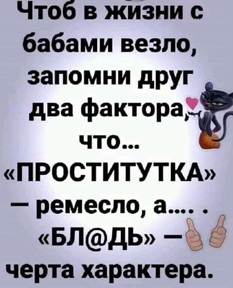 Чтоб в жиЗни с бабами везло запомни друг два фактораЁ что ПРОСТИТУТКА ремесло БЛдЬ черта характера