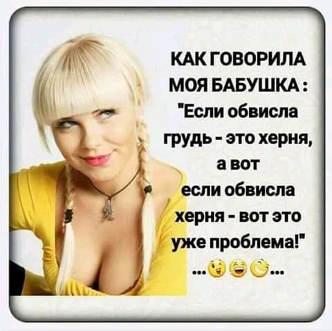 КАК ГОВОРИЛА МОЯ БАБУШКА Если обвиспа грудь это херня _ а вот если обвиспа херня вот это уже пробивна