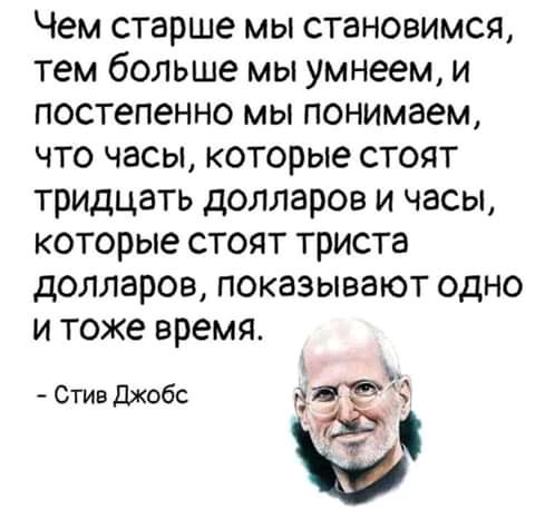 Чем старше мы становимся тем больше мы умнеем и постепенно мы понимаем что часы которые стоят тридцать долларов и часы которые стоят триста долларов показывают одно и тоже время Стив Джобс 10 Е