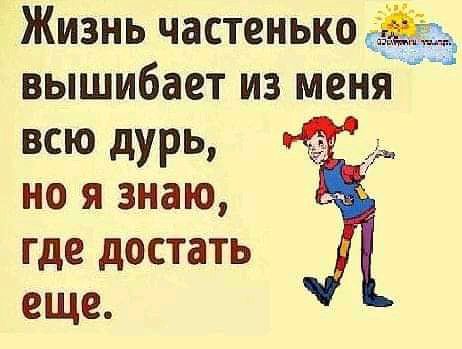 Жизнь частенькод вышибает из меня всю дурь но я знаю где достать еще
