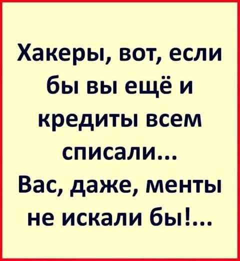 Хакеры вот если бы вы ещё и кредиты всем списали Вас даже менты не искали бы