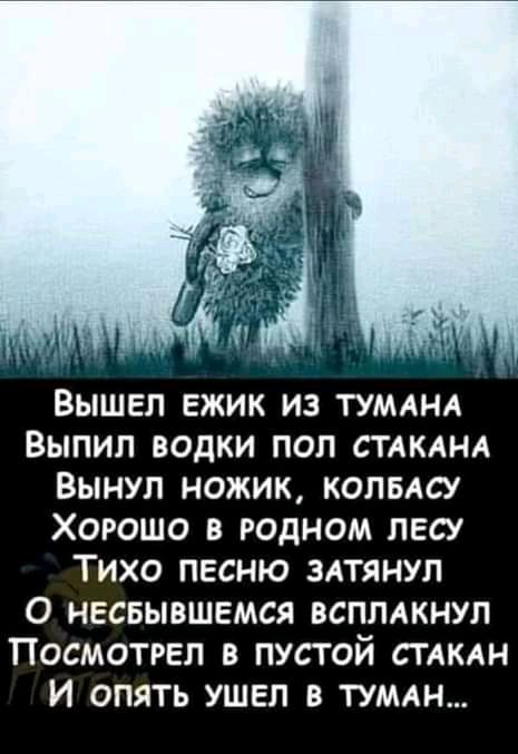 Вышел ежик из туммм Выпил водки пол СТАКАНА Вынул ножик колвдсу Хорошо в родном лесу Тихо песню мтянуп О несвывшемся всплдкнуп Посмотрел в пустой СТАКАН И опять УШЕЛ в ТУМАН