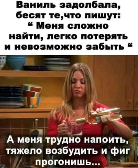 Ваниль задолбало бесит те сто пишут Меня сложно найти легко потерять и невозможно забыть А меня трудно напоить тяжело возбудить и фиг прогонишь
