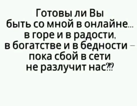 Готовы ли Вы быть со мной в онлайне в горе и в радости в богатстве и в бедности пока сбой в сети не разлучит нас