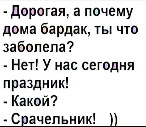 дорогаяапочему домабардшТЫпо заболела Нет У нас сегодня празднию Какой Срачепьник Н