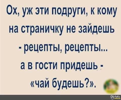 Ох уж эти подруги к кому на страничку не зайдешь рецепты рецепты а в гости придешь чай будешь