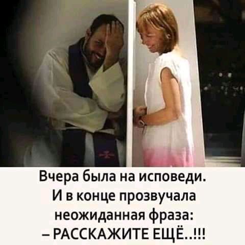 Вчера была на исповеди И в конце прозвучала неожиданная фраза РАССКАЖИТЕ ЕЩЁ