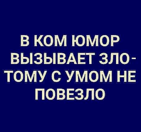 В КОМ ЮМОР ВЫЗЫВАЕТ ЗЛО ТОМУ С УМОМ НЕ ПОВЕЗЛО