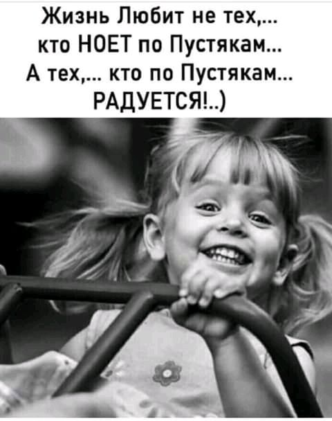 Жизнь Любит не тех кто НОЕТ по Пустякам А тех кто по Пустякам РАДУЕТСЯ