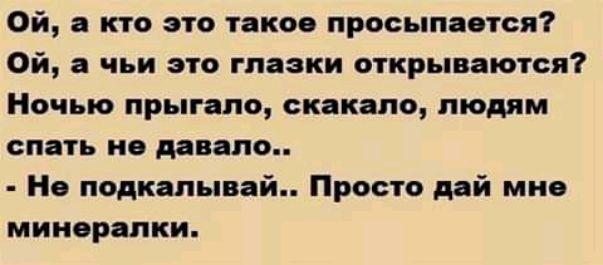 Ой а кто это такоо просыпается Ой а чьи это глазки открываются Ночью прыгапо скакапо людям спать не давало Но подкапывай Просто дай мно мииорапки