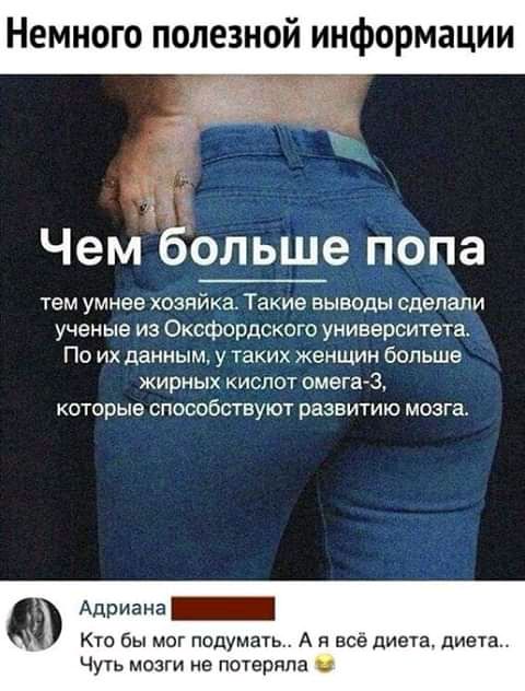 Чем больше попа тем умнее хозяйка Такие выводы сделали ученые из Оксфордского университета По их данным у таких женщин больше жирных кислот омега3 которые способствуют развитию мозга Адриана Кто бы мог подумать А я всё диета диета Чуть мозги не потеряла