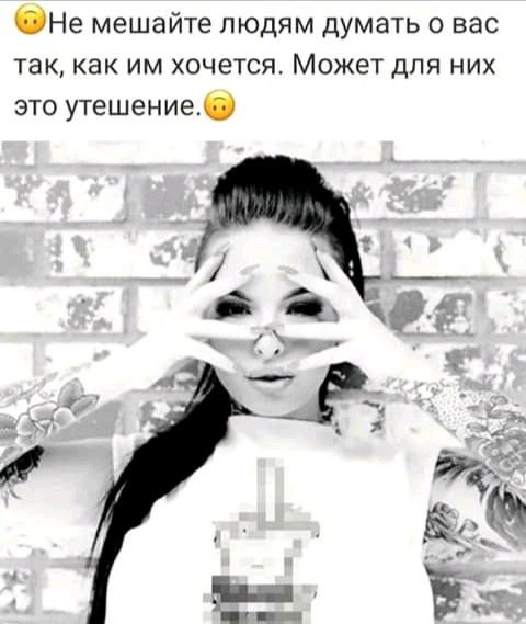 Не мешайте людям думать о вас так как им хочется Может для них это утешение
