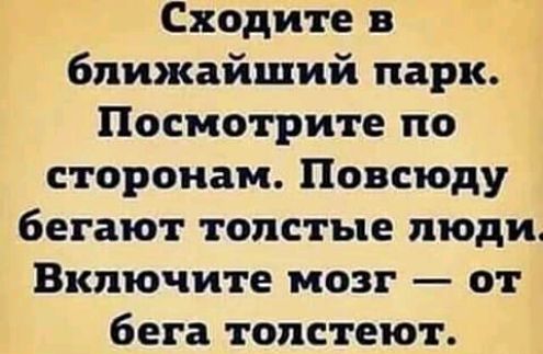 Сходите в ближайший парк Посмотрите по сторонам Повсюду бегают толстые люди Включите мозг от бега толстеют