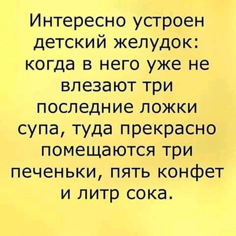Интересно устроен детский желудок когда в него уже не влезают три последние ложки супа туда прекрасно помещаются три печеньки пять конфет и литр сока