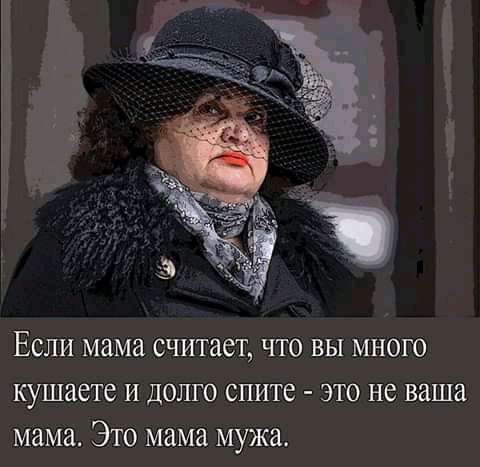 ЕСЛИ мама считает ЧТО ВЫ МНОГО кушаете и долго спите это не ваша мама Это мама мужа