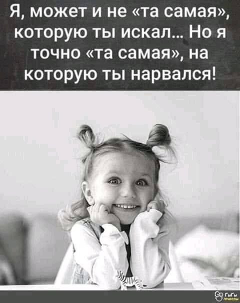 Я может и не та самая которую ты искал Но я точно та самая на которую ты нарвался
