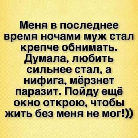 Меня в последнее время ночами муж стал крепче обнимать думала любить сильнее стал а нифига мёрзнет паразит Пойду ещё окно открою чтобы жить без меня не мог