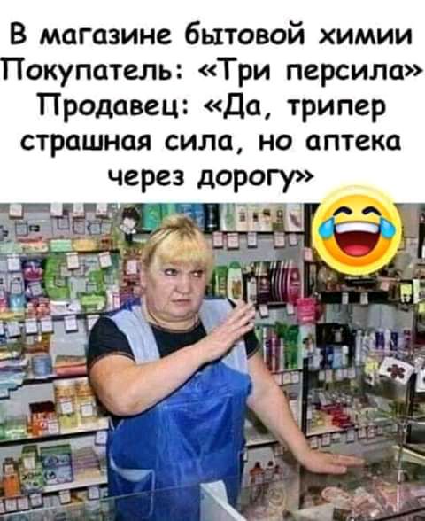 В магазине бытовой химии окупатель Три персила Продавец Да трипер страшная сила но аптека
