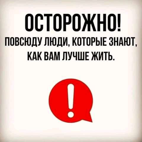 ОСТОРОЖНО ПОВОЮЛУ ЛЮДИ КОТОРЫЕ ЗНАЮТ КАК ВАМ ЛУЧШЕ ЖИТЬ