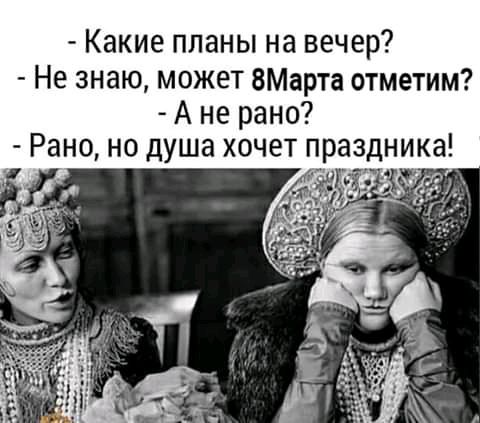 Какие планы на вечер Не знаю может ВМарта отметим А не рано Рано но душа хочет праздника