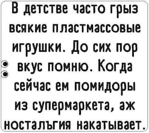 ЕЦетствечастогрыэ всякие пластмассовые игрушки До сих пор вкус помню Когда сейчас ем помидоры из супермаркета аж ностальгия накатывает