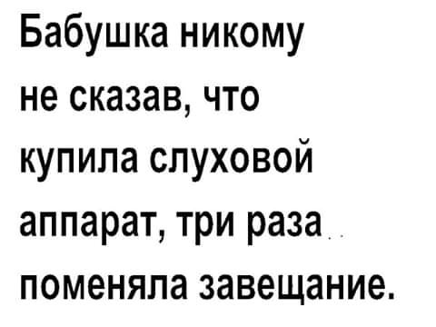 Бабушка никому не сказав что купила слуховой аппарат три раза поменяла завещание