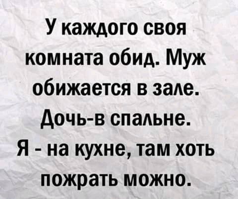 У каждого своя комната обид Муж обижается в зале дочь в спаАьне Я на кухне там хоть пожрать можно