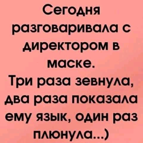 Сегодня розговоривом с директором в маске Три раза зевнуАо два раза показом ему язык один раз тюнуАо