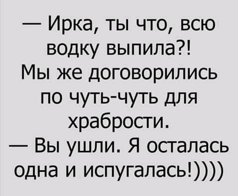 Ирка ты что всю водку выпила Мы же договорились по чутьчуть для храбрости Вы ушли Я осталась одна и испугалась