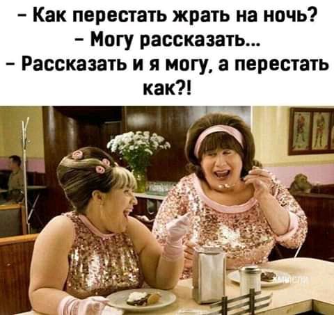 Как перестать жрать на ночь Могу рассказать Рассказать и я могу а перестать как