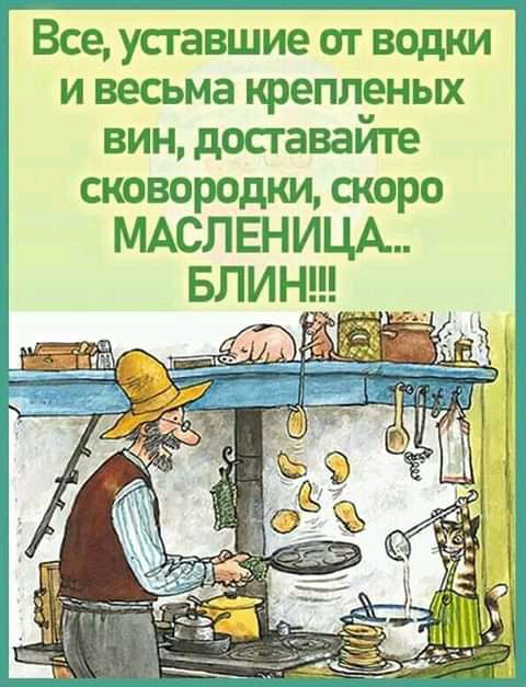 Все уставшие от водки и весьма крепленых вин досгавайте сковородки скоро МАСЛЕНИЦА БЛИ