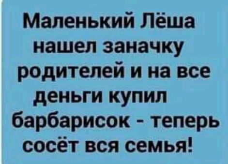 Маленький Лёша нашел заначку родителей и на все деньги купил барбарисок теперь сосёт вся семья