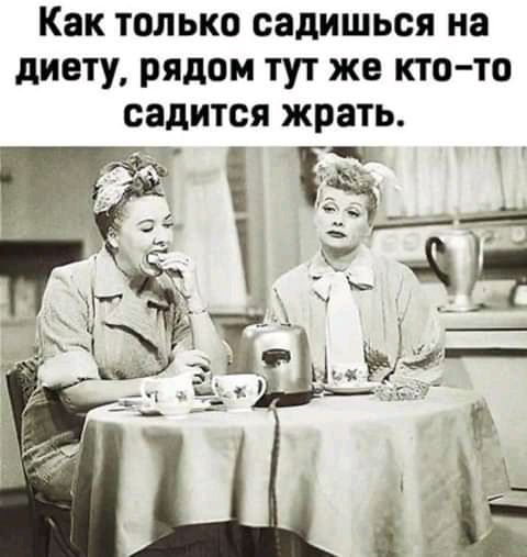 Как только садишься на диету рядом тут же кто то садится жрать