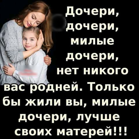 доче и дочери милые дочери нет никого вас родней Только бы жили вы милые дочери лучше своих матерей