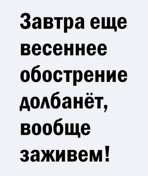 Завтра еще весеннее обострение додбанёт вообще заживем