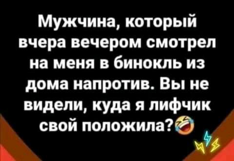 Мужчина который вчера вечером смотрел на меня в бинокль из дома напротив Вы не видели куда я лифчик свой положила