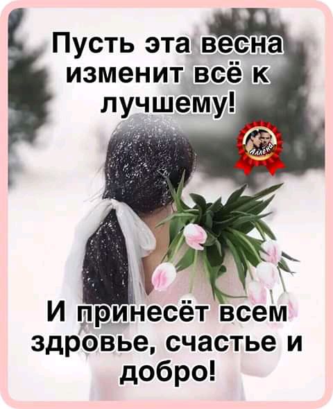 Пусть этавесна изменит рсё к И шрцнесёт всем здрэвье счастье и добро