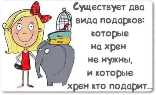 Существует два видо подарков которые на хрен не нужны и которые х н кто пода т