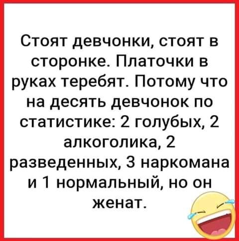 Стоят девчонки стоят в сторонке Платочки в руках теребят Потому что на десять девчонок по статистике 2 голубых 2 алкоголика 2 разведенных 3 наркомана и 1 нормальный но он__ женат _