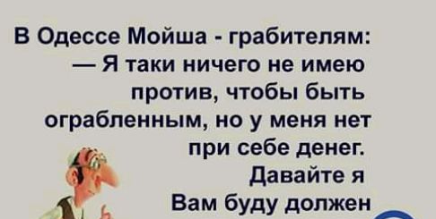 В Одессе Мойша грабителям Я таки ничего не имею против чтобы быть ограбленным но у меня нет при себе денег давайте я А я Вам буду должен