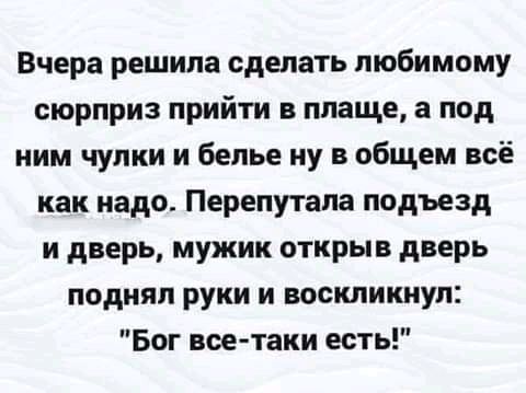 Вчера решила сделать любимому сюрприз прийти в плаще а под ним чулки и белье ну в общем всё как надо Перепутала подъезд и дверь мужик открыв дверь поднял руки и воскликнул Бог вое таки есть