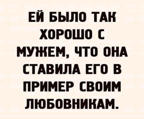 ЕЙ БЫЛО ТАН ХОРОШО С НУЖЕН ЧТО ОНА СТАВИЛА ЕГО В ПРИМЕР СВОИМ ЛЮБОВНИНАМ