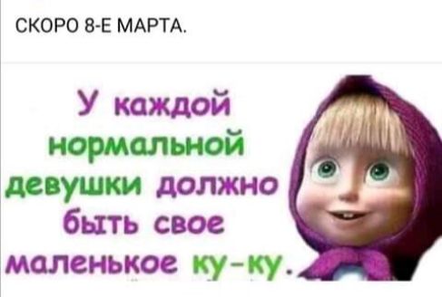 СКОРО В Е МАРТА У каждой нормальной ідпушки должно быть свое маленькое ку ку