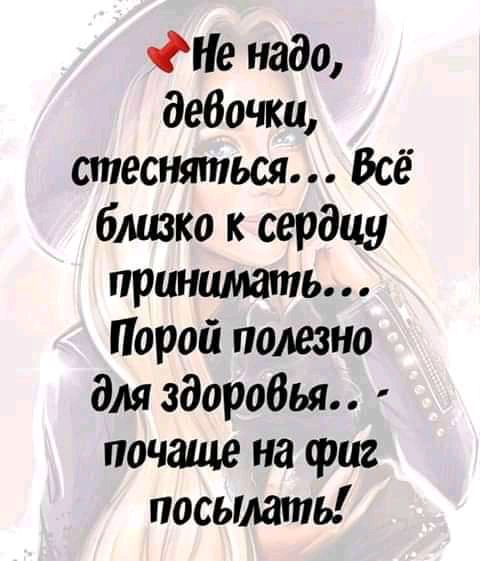 ФНе надо дебочки теснтпься Всё близко к сердцу принимать Порой полезно для здоробья почаще на фиг посьмать