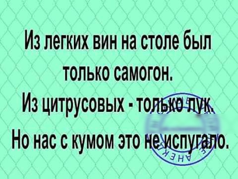 Из легких вин на столе был только самогон Из цитрусовых Но нас с кумом это 0