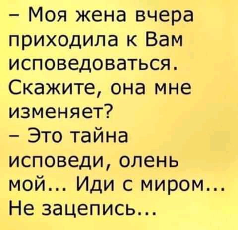 Моя жена вчера приходила к Вам исповедоваться Скажите она мне изменяет Это тайна исповеди олень мой Иди с миром Не зацепись