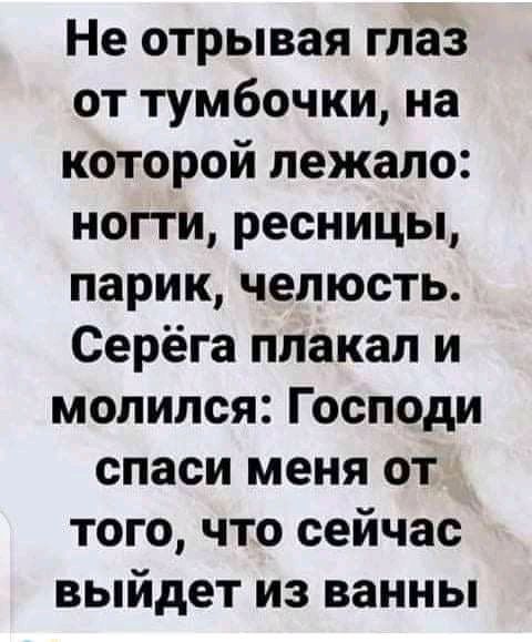 Не отрывая глаз от тумбочки на которой лежало ногти ресницы парик челюсть Серёга плакал и молился Господи спаси меня от того что сейчас выйдет из ванны