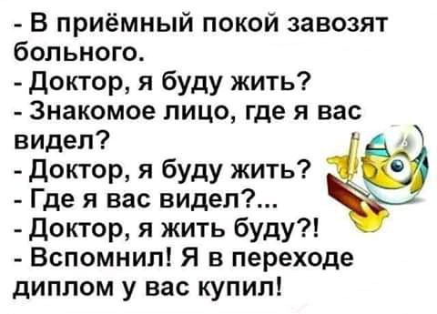 В приёмный покой завозят больного доктор я буду жить Знакомое лицо где я вас видел доктор я буду жить Где я вас видел Доктор я жить буду Вспомнил Я в переходе диплом у вас купил