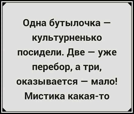 Одна бутылочка культурненько посидели Две уже перебор а три оказывается мало Мистика какая то