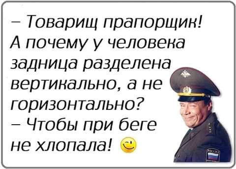 Товарищ прапорщик А почему у человека задница разделена вертикально а не горизонтально Чтобы при беге не хлопала О